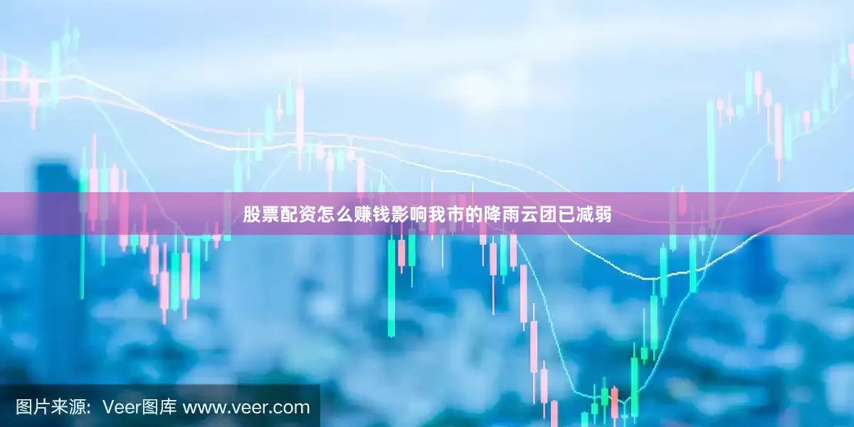 股票配资怎么赚钱影响我市的降雨云团已减弱
