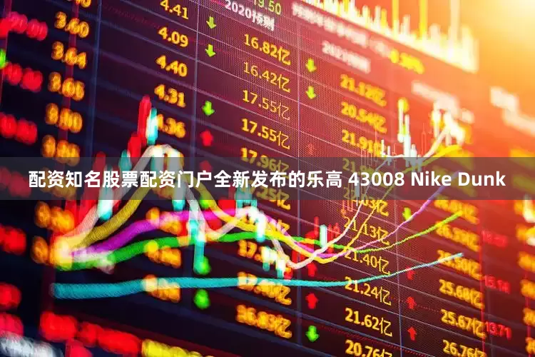 配资知名股票配资门户全新发布的乐高 43008 Nike Dunk