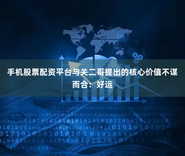 手机股票配资平台与关二哥提出的核心价值不谋而合：好运
