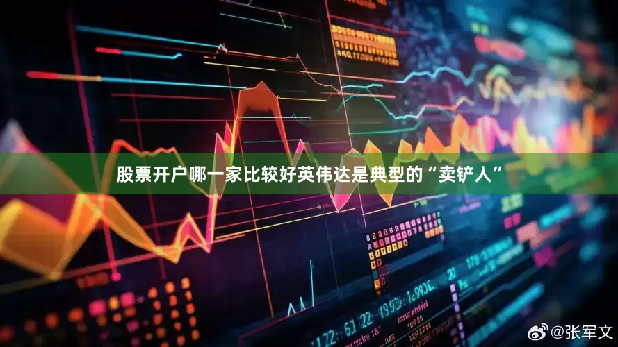 股票开户哪一家比较好英伟达是典型的“卖铲人”