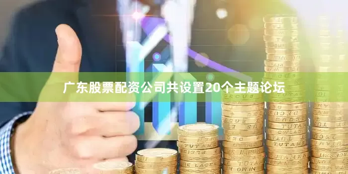 广东股票配资公司共设置20个主题论坛