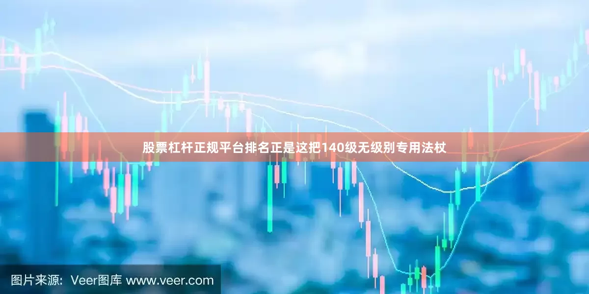 股票杠杆正规平台排名正是这把140级无级别专用法杖