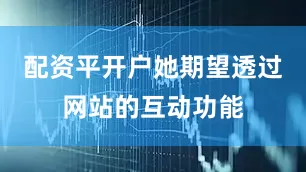 配资平开户她期望透过网站的互动功能