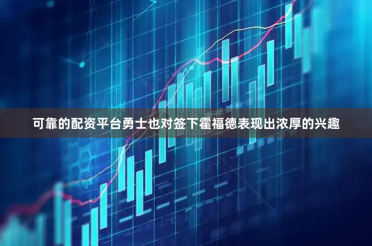 可靠的配资平台勇士也对签下霍福德表现出浓厚的兴趣