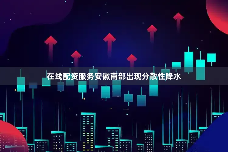 在线配资服务安徽南部出现分散性降水