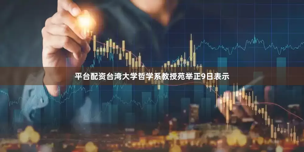 平台配资台湾大学哲学系教授苑举正9日表示
