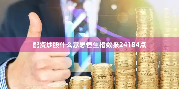 配资炒股什么意思恒生指数报24184点