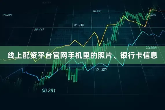 线上配资平台官网手机里的照片、银行卡信息