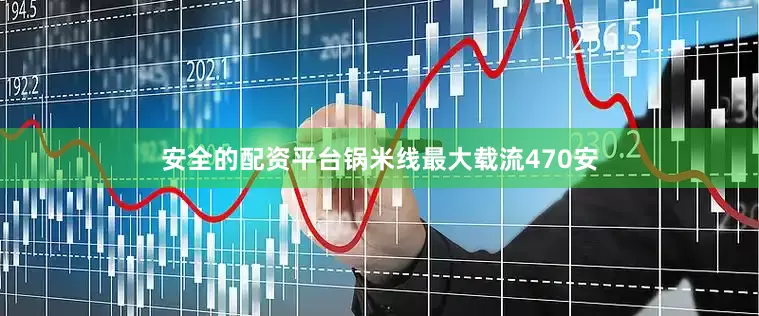 安全的配资平台锅米线最大载流470安