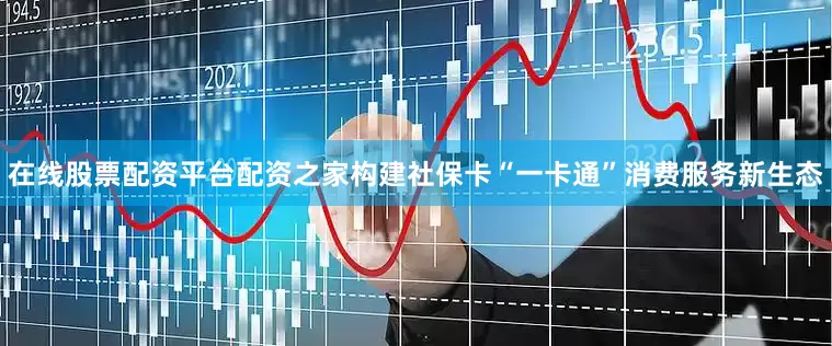 在线股票配资平台配资之家构建社保卡“一卡通”消费服务新生态