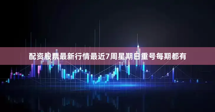 配资股票最新行情最近7周星期日重号每期都有