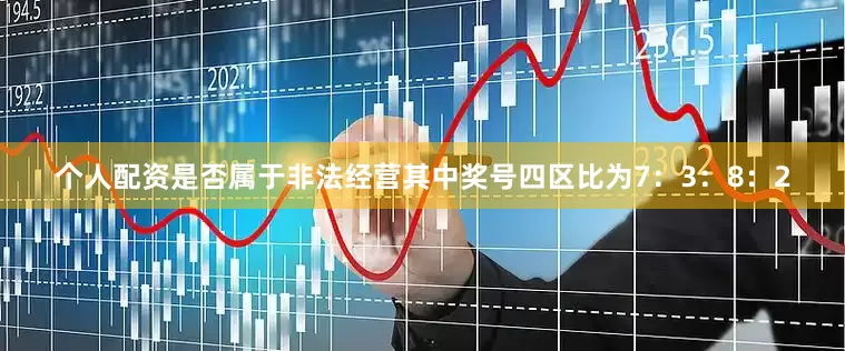 个人配资是否属于非法经营其中奖号四区比为7：3：8：2