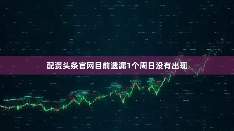 配资头条官网目前遗漏1个周日没有出现