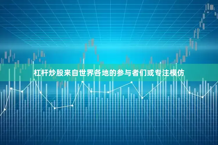 杠杆炒股来自世界各地的参与者们或专注模仿