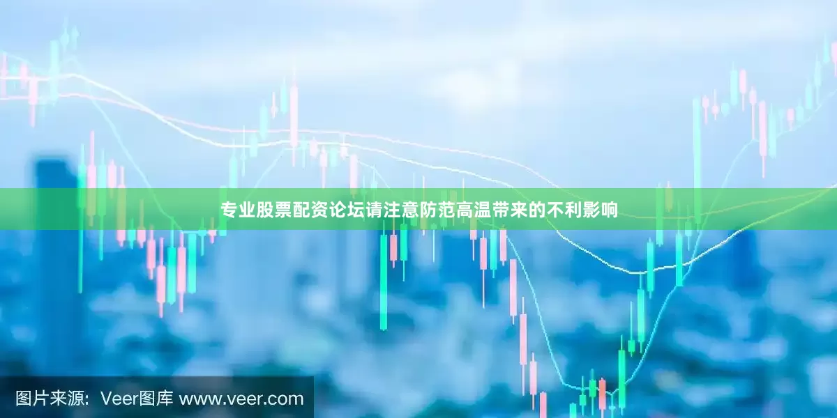 专业股票配资论坛请注意防范高温带来的不利影响
