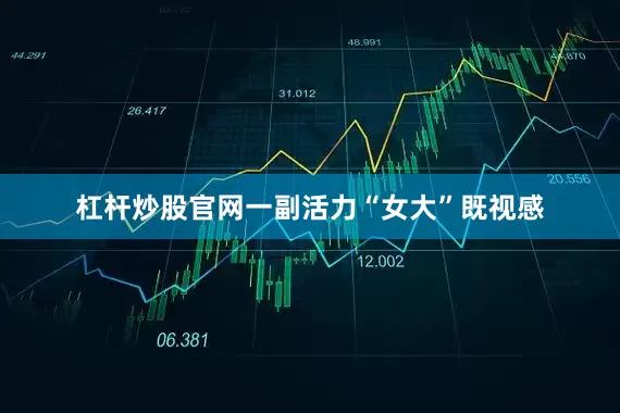 杠杆炒股官网一副活力“女大”既视感