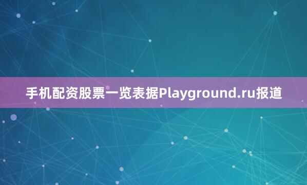 手机配资股票一览表据Playground.ru报道