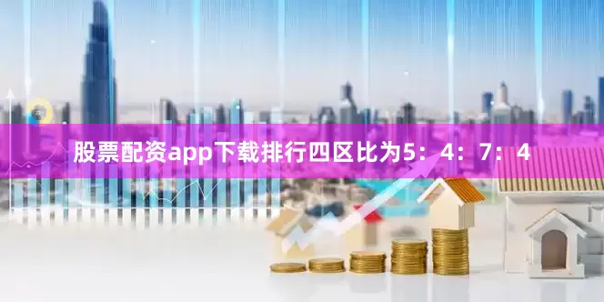 股票配资app下载排行四区比为5：4：7：4
