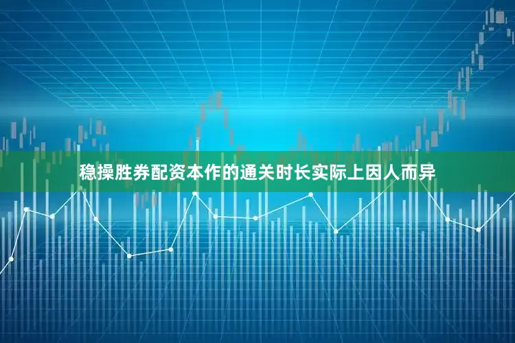 稳操胜券配资本作的通关时长实际上因人而异
