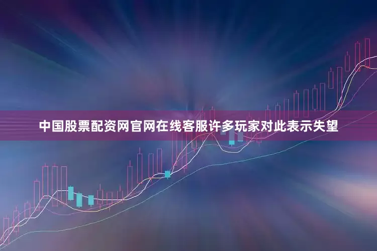 中国股票配资网官网在线客服许多玩家对此表示失望