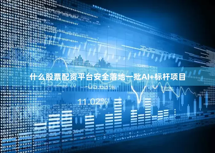 什么股票配资平台安全落地一批AI+标杆项目
