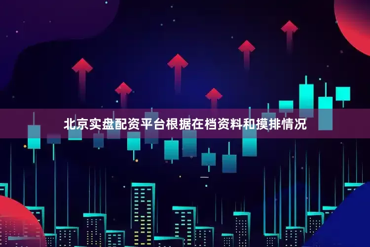 北京实盘配资平台根据在档资料和摸排情况