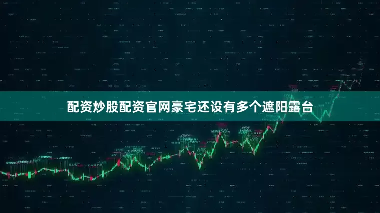 配资炒股配资官网豪宅还设有多个遮阳露台