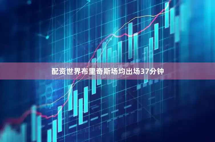 配资世界布里奇斯场均出场37分钟