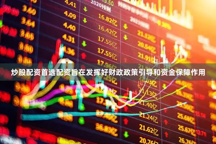 炒股配资首选配资旨在发挥好财政政策引导和资金保障作用