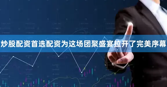 炒股配资首选配资为这场团聚盛宴拉开了完美序幕