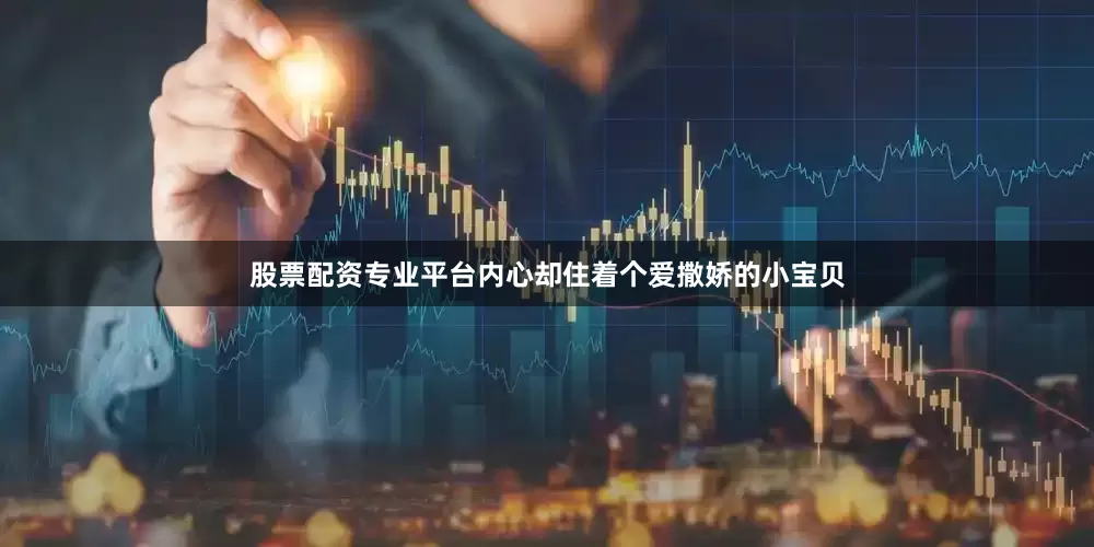 股票配资专业平台内心却住着个爱撒娇的小宝贝