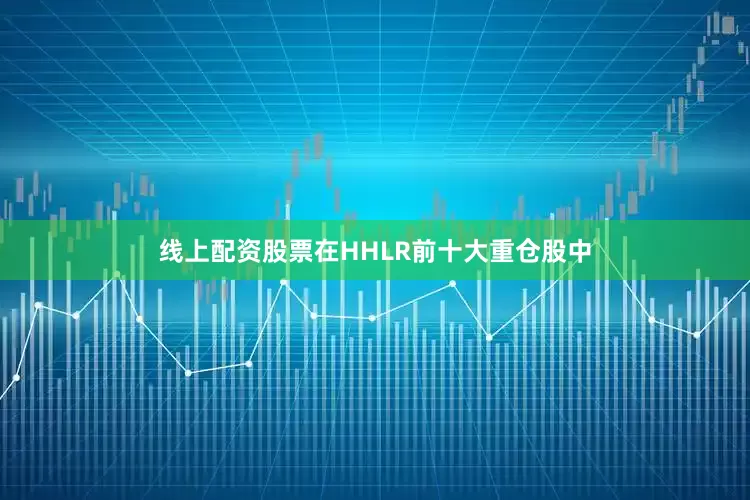 线上配资股票在HHLR前十大重仓股中