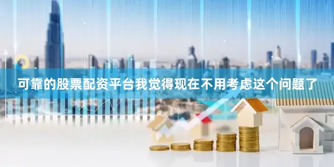 可靠的股票配资平台我觉得现在不用考虑这个问题了