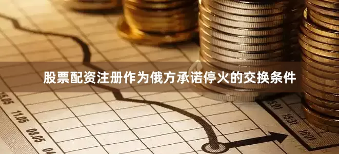 股票配资注册作为俄方承诺停火的交换条件