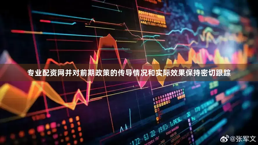 专业配资网并对前期政策的传导情况和实际效果保持密切跟踪