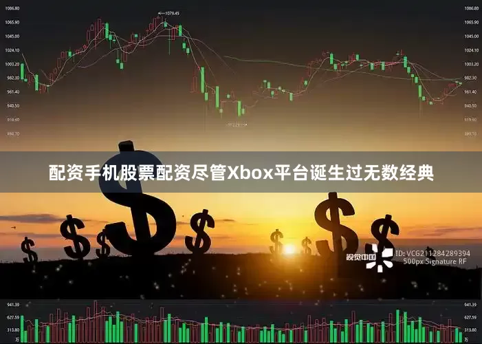 配资手机股票配资尽管Xbox平台诞生过无数经典