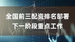 全国前三配资排名部署下一阶段重点工作