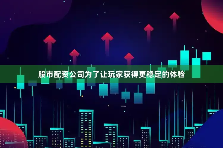股市配资公司为了让玩家获得更稳定的体验