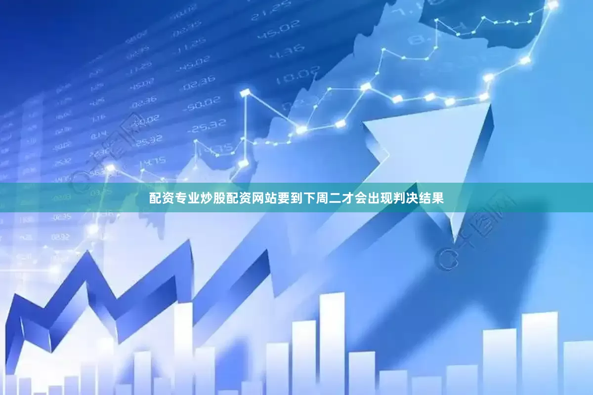 配资专业炒股配资网站要到下周二才会出现判决结果