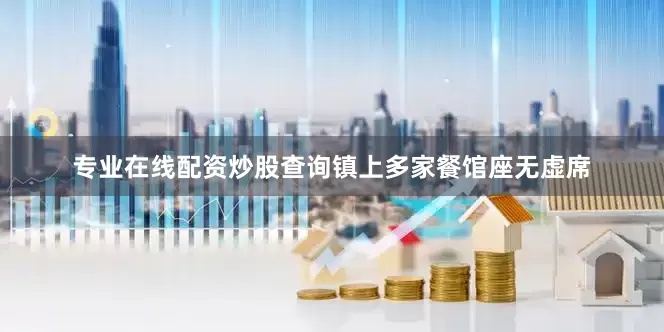 专业在线配资炒股查询镇上多家餐馆座无虚席