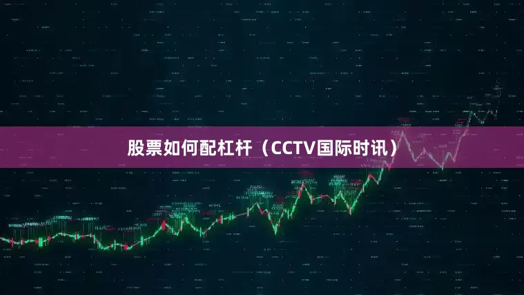 股票如何配杠杆（CCTV国际时讯）