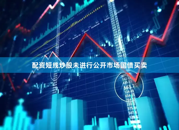 配资短线炒股未进行公开市场国债买卖