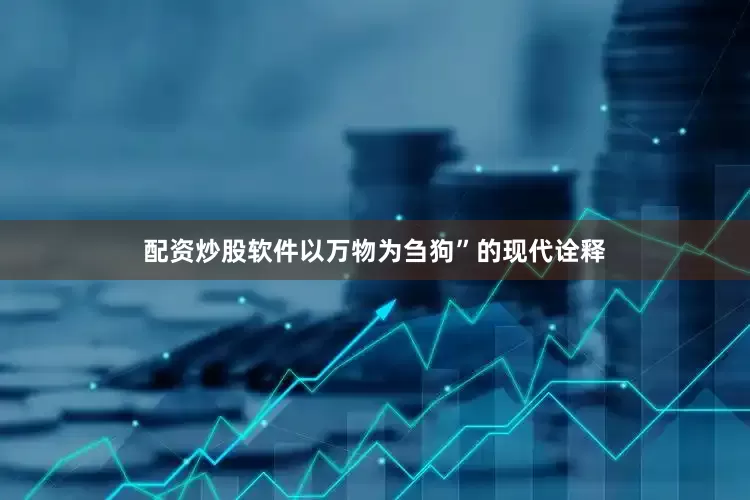 配资炒股软件以万物为刍狗”的现代诠释