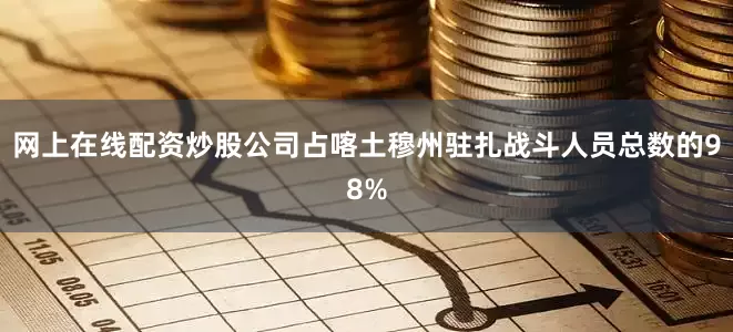 网上在线配资炒股公司占喀土穆州驻扎战斗人员总数的98%