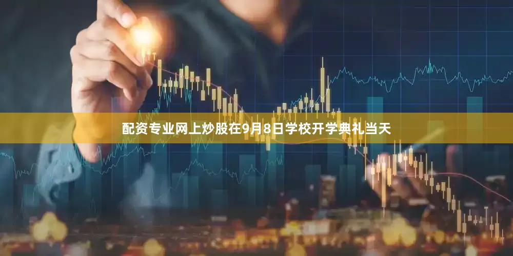 配资专业网上炒股在9月8日学校开学典礼当天