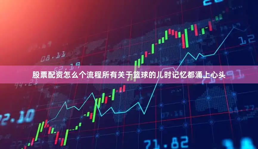 股票配资怎么个流程所有关于篮球的儿时记忆都涌上心头