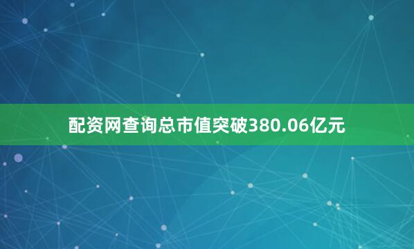 配资网查询总市值突破380.06亿元