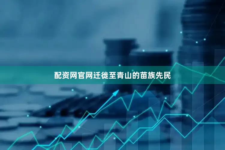 配资网官网迁徙至青山的苗族先民