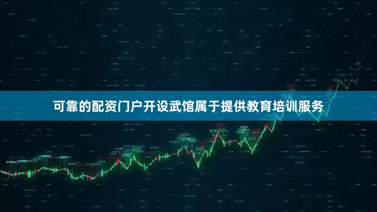 可靠的配资门户开设武馆属于提供教育培训服务