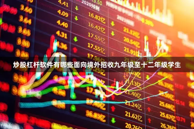 炒股杠杆软件有哪些面向境外招收九年级至十二年级学生